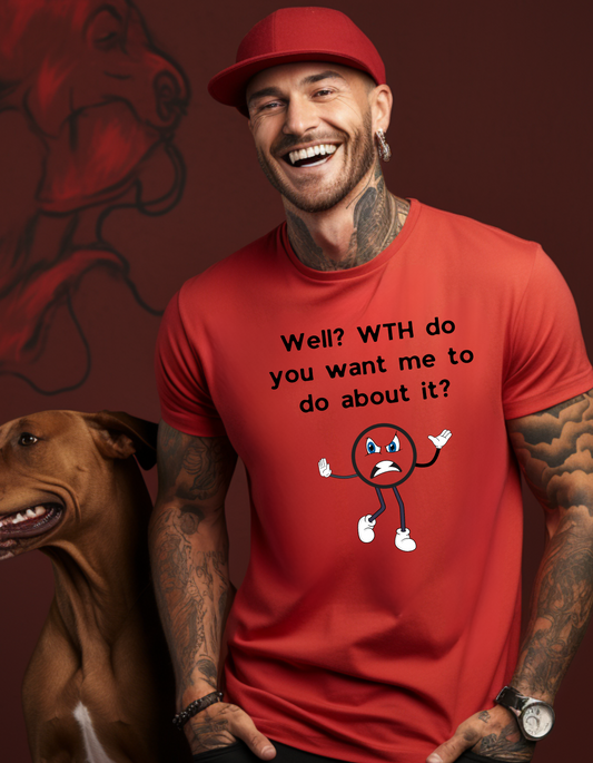 "Well? WTH do you want me to do about it?" T-Shirt